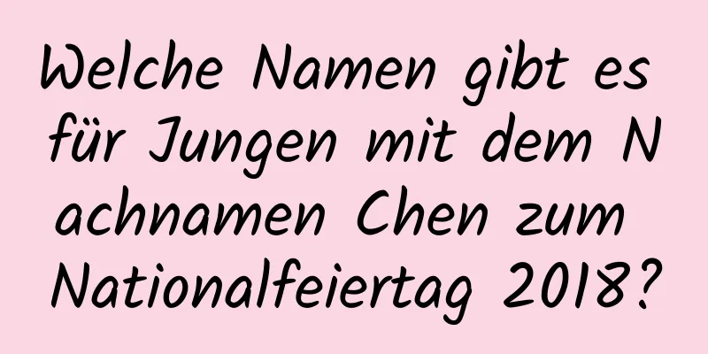 Welche Namen gibt es für Jungen mit dem Nachnamen Chen zum Nationalfeiertag 2018?