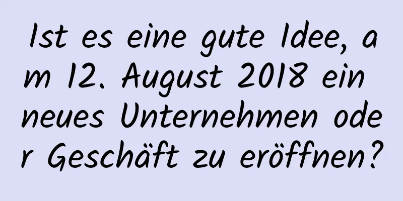 Ist es eine gute Idee, am 12. August 2018 ein neues Unternehmen oder Geschäft zu eröffnen?