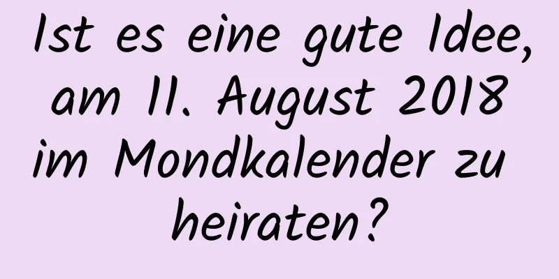 Ist es eine gute Idee, am 11. August 2018 im Mondkalender zu heiraten?