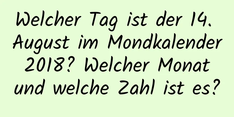 Welcher Tag ist der 14. August im Mondkalender 2018? Welcher Monat und welche Zahl ist es?