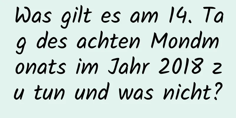 Was gilt es am 14. Tag des achten Mondmonats im Jahr 2018 zu tun und was nicht?