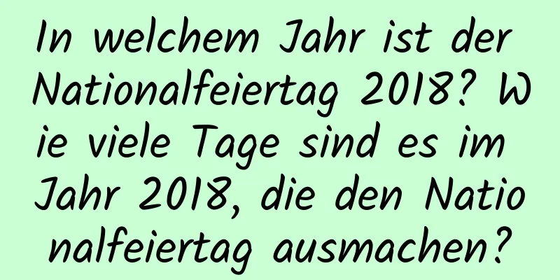 In welchem ​​Jahr ist der Nationalfeiertag 2018? Wie viele Tage sind es im Jahr 2018, die den Nationalfeiertag ausmachen?