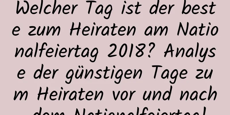 Welcher Tag ist der beste zum Heiraten am Nationalfeiertag 2018? Analyse der günstigen Tage zum Heiraten vor und nach dem Nationalfeiertag!