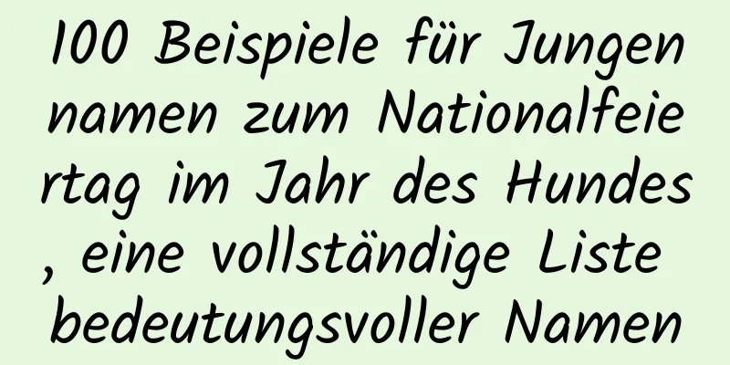 100 Beispiele für Jungennamen zum Nationalfeiertag im Jahr des Hundes, eine vollständige Liste bedeutungsvoller Namen