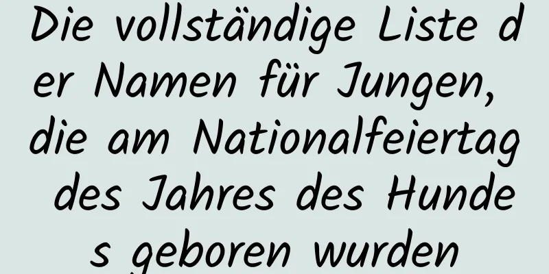 Die vollständige Liste der Namen für Jungen, die am Nationalfeiertag des Jahres des Hundes geboren wurden