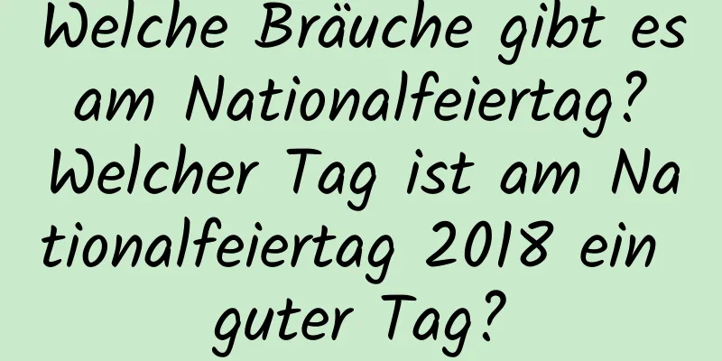 Welche Bräuche gibt es am Nationalfeiertag? Welcher Tag ist am Nationalfeiertag 2018 ein guter Tag?