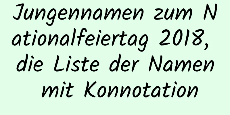 Jungennamen zum Nationalfeiertag 2018, die Liste der Namen mit Konnotation