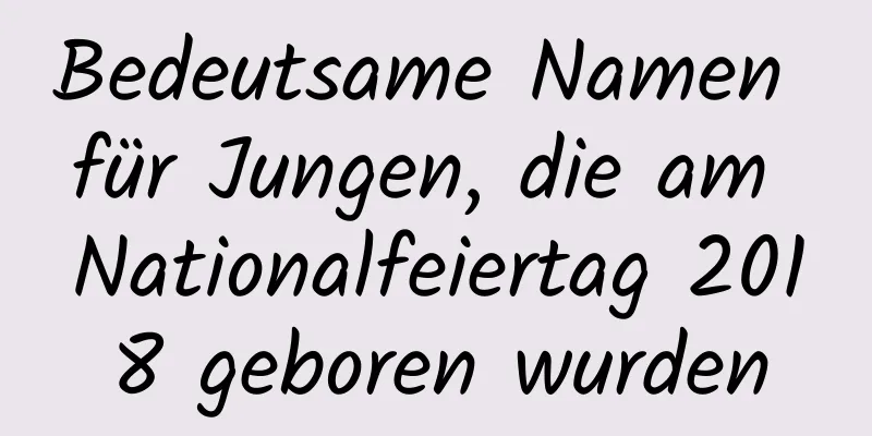 Bedeutsame Namen für Jungen, die am Nationalfeiertag 2018 geboren wurden