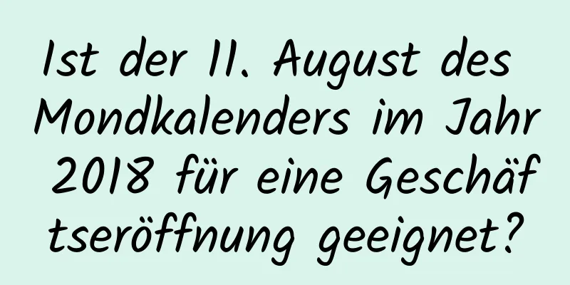 Ist der 11. August des Mondkalenders im Jahr 2018 für eine Geschäftseröffnung geeignet?