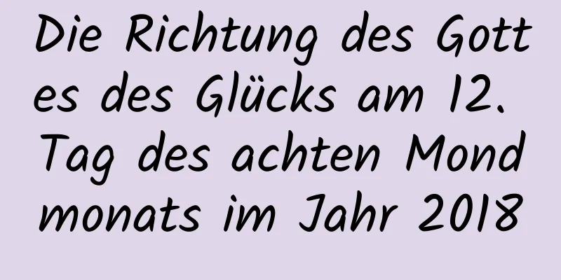 Die Richtung des Gottes des Glücks am 12. Tag des achten Mondmonats im Jahr 2018