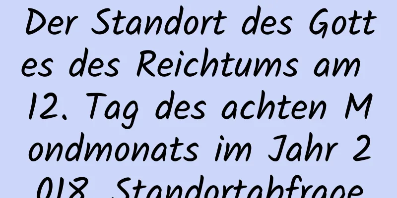 Der Standort des Gottes des Reichtums am 12. Tag des achten Mondmonats im Jahr 2018, Standortabfrage