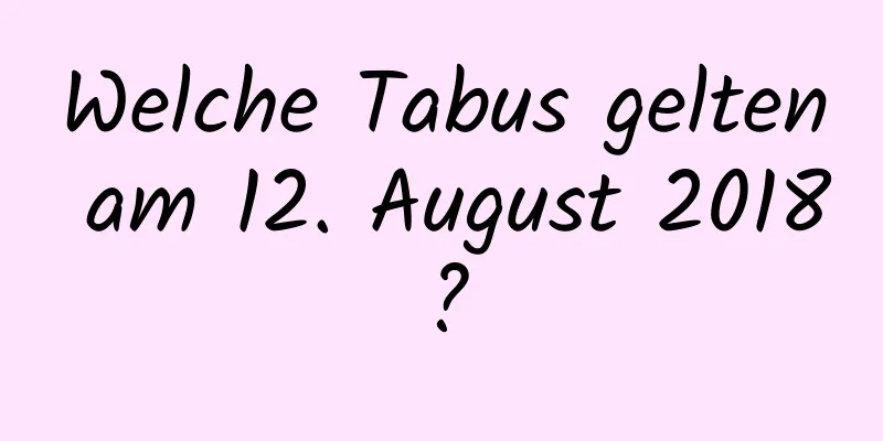 Welche Tabus gelten am 12. August 2018?