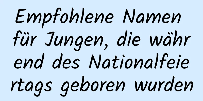 Empfohlene Namen für Jungen, die während des Nationalfeiertags geboren wurden