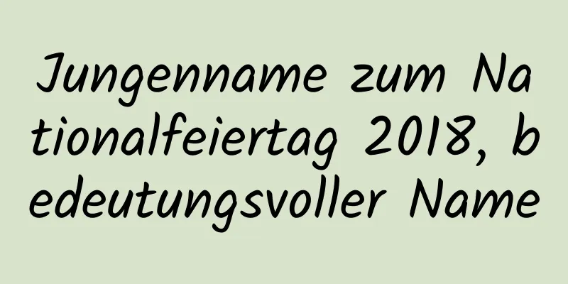 Jungenname zum Nationalfeiertag 2018, bedeutungsvoller Name