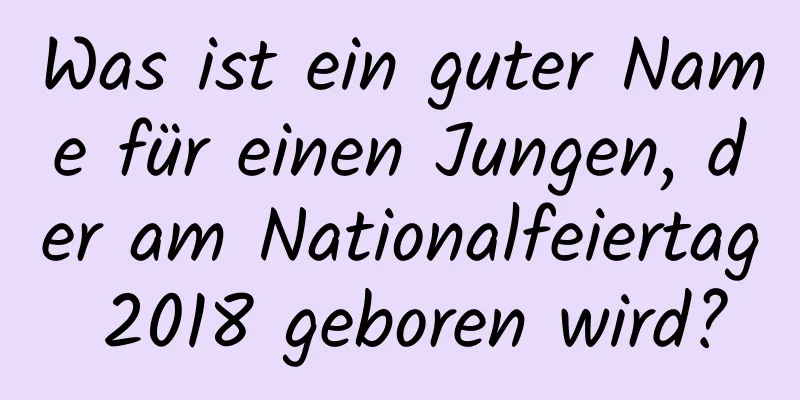 Was ist ein guter Name für einen Jungen, der am Nationalfeiertag 2018 geboren wird?