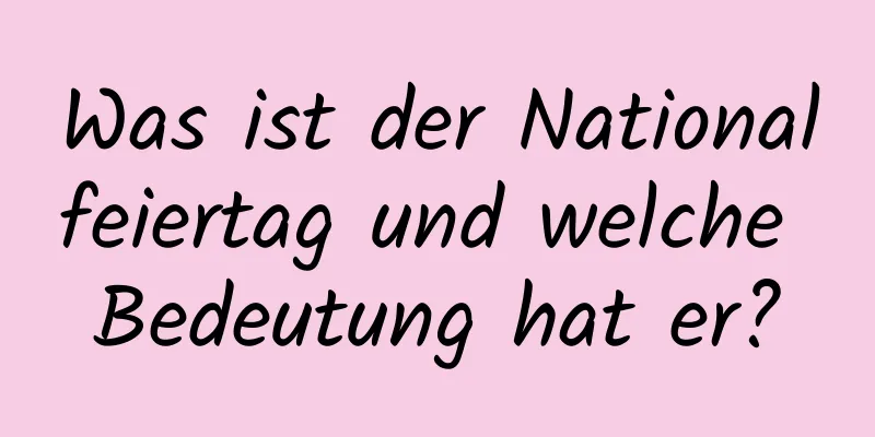 Was ist der Nationalfeiertag und welche Bedeutung hat er?