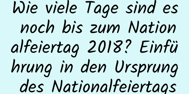 Wie viele Tage sind es noch bis zum Nationalfeiertag 2018? Einführung in den Ursprung des Nationalfeiertags