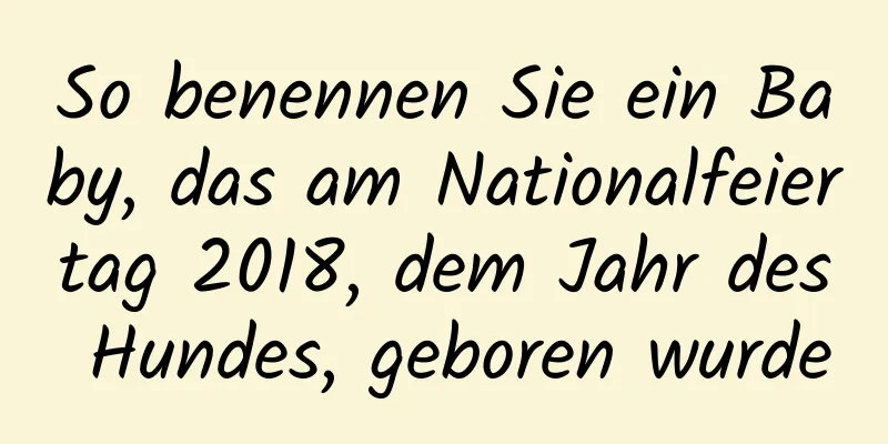 So benennen Sie ein Baby, das am Nationalfeiertag 2018, dem Jahr des Hundes, geboren wurde