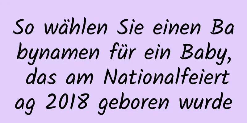 So wählen Sie einen Babynamen für ein Baby, das am Nationalfeiertag 2018 geboren wurde