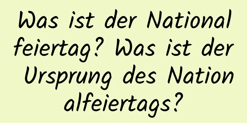 Was ist der Nationalfeiertag? Was ist der Ursprung des Nationalfeiertags?