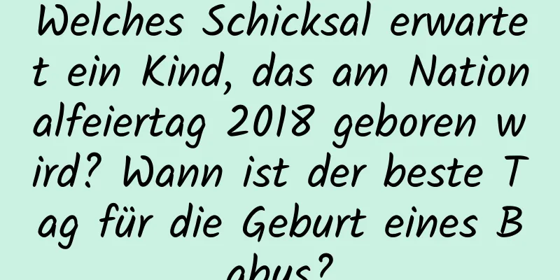 Welches Schicksal erwartet ein Kind, das am Nationalfeiertag 2018 geboren wird? Wann ist der beste Tag für die Geburt eines Babys?