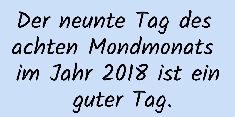 Der neunte Tag des achten Mondmonats im Jahr 2018 ist ein guter Tag.