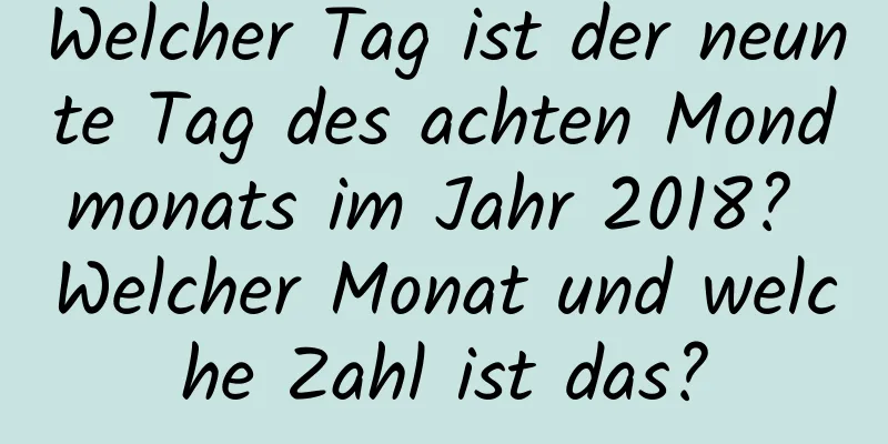 Welcher Tag ist der neunte Tag des achten Mondmonats im Jahr 2018? Welcher Monat und welche Zahl ist das?