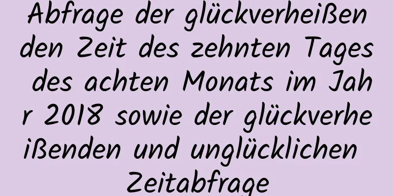 Abfrage der glückverheißenden Zeit des zehnten Tages des achten Monats im Jahr 2018 sowie der glückverheißenden und unglücklichen Zeitabfrage