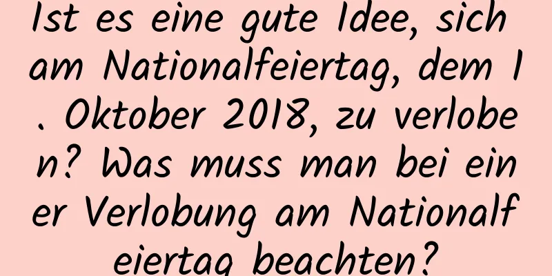 Ist es eine gute Idee, sich am Nationalfeiertag, dem 1. Oktober 2018, zu verloben? Was muss man bei einer Verlobung am Nationalfeiertag beachten?