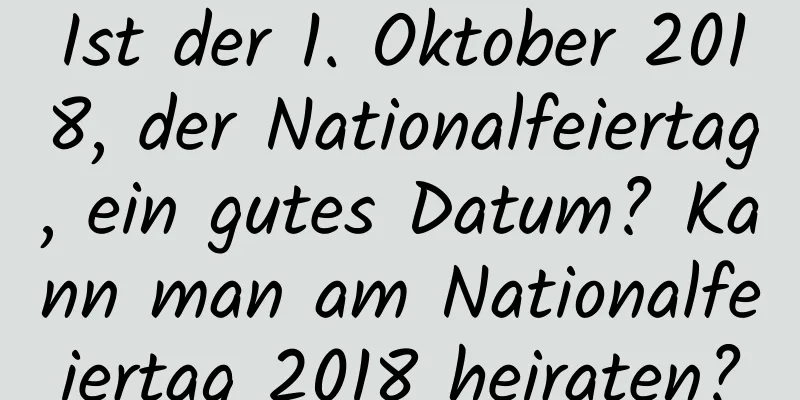 Ist der 1. Oktober 2018, der Nationalfeiertag, ein gutes Datum? Kann man am Nationalfeiertag 2018 heiraten?