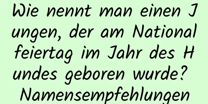 Wie nennt man einen Jungen, der am Nationalfeiertag im Jahr des Hundes geboren wurde? Namensempfehlungen