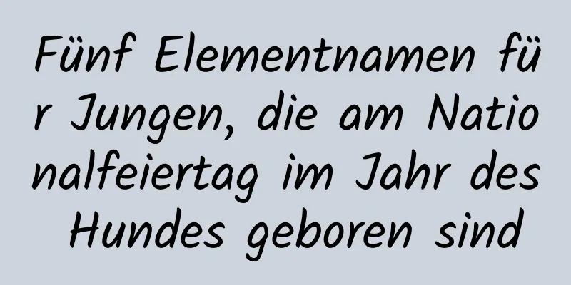 Fünf Elementnamen für Jungen, die am Nationalfeiertag im Jahr des Hundes geboren sind