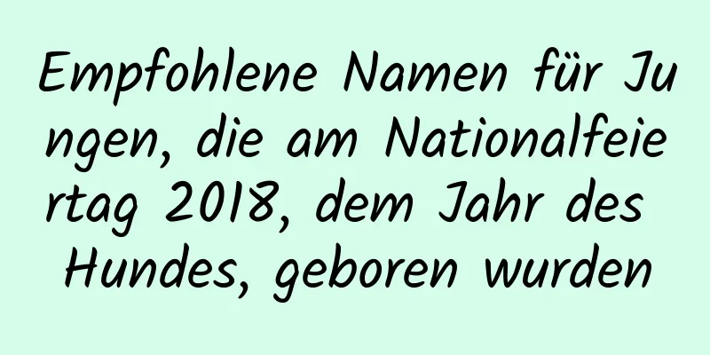 Empfohlene Namen für Jungen, die am Nationalfeiertag 2018, dem Jahr des Hundes, geboren wurden