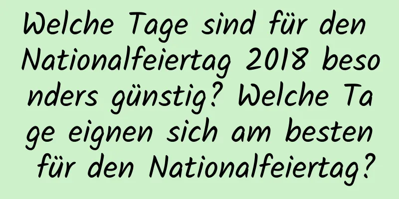 Welche Tage sind für den Nationalfeiertag 2018 besonders günstig? Welche Tage eignen sich am besten für den Nationalfeiertag?