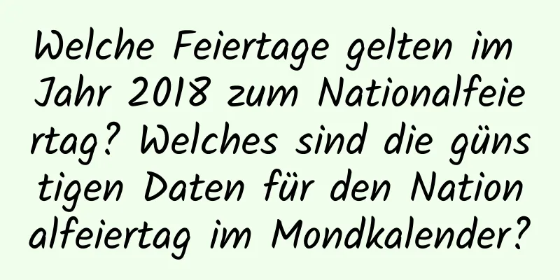 Welche Feiertage gelten im Jahr 2018 zum Nationalfeiertag? Welches sind die günstigen Daten für den Nationalfeiertag im Mondkalender?