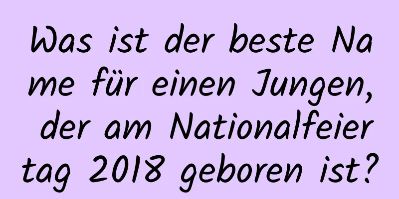 Was ist der beste Name für einen Jungen, der am Nationalfeiertag 2018 geboren ist?