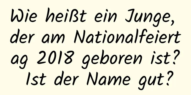 Wie heißt ein Junge, der am Nationalfeiertag 2018 geboren ist? Ist der Name gut?