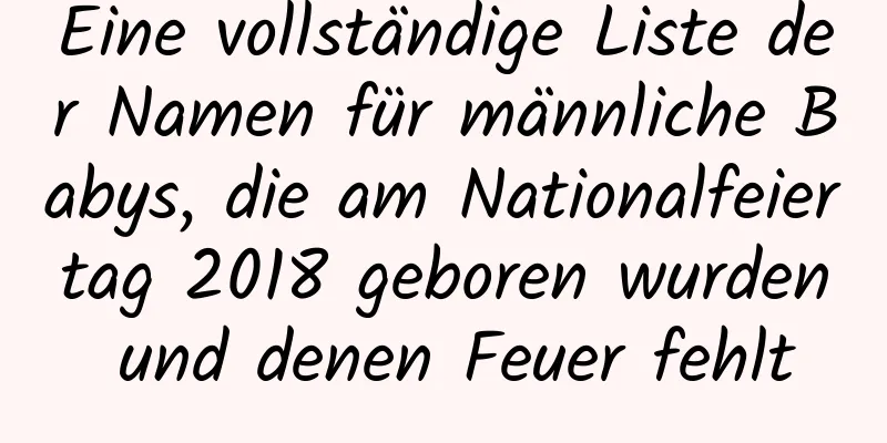 Eine vollständige Liste der Namen für männliche Babys, die am Nationalfeiertag 2018 geboren wurden und denen Feuer fehlt