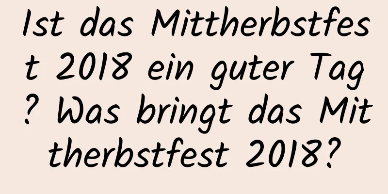 Ist das Mittherbstfest 2018 ein guter Tag? Was bringt das Mittherbstfest 2018?