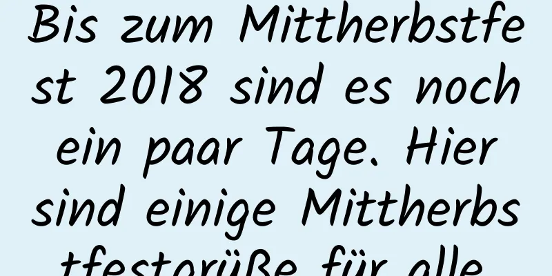 Bis zum Mittherbstfest 2018 sind es noch ein paar Tage. Hier sind einige Mittherbstfestgrüße für alle.