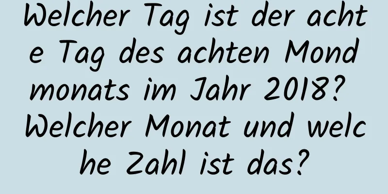 Welcher Tag ist der achte Tag des achten Mondmonats im Jahr 2018? Welcher Monat und welche Zahl ist das?