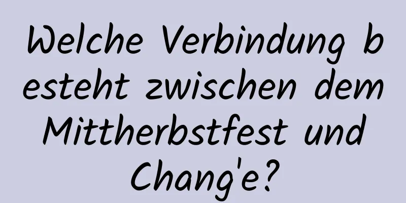 Welche Verbindung besteht zwischen dem Mittherbstfest und Chang'e?