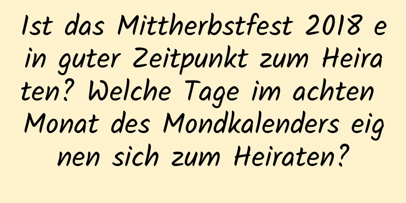 Ist das Mittherbstfest 2018 ein guter Zeitpunkt zum Heiraten? Welche Tage im achten Monat des Mondkalenders eignen sich zum Heiraten?