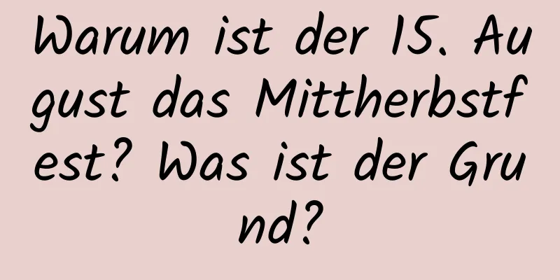 Warum ist der 15. August das Mittherbstfest? Was ist der Grund?