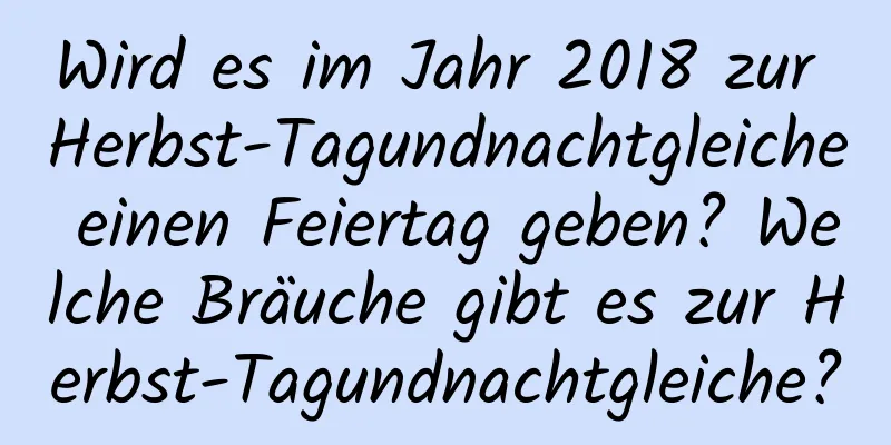 Wird es im Jahr 2018 zur Herbst-Tagundnachtgleiche einen Feiertag geben? Welche Bräuche gibt es zur Herbst-Tagundnachtgleiche?