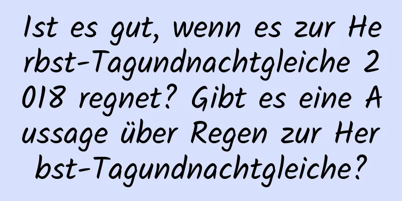 Ist es gut, wenn es zur Herbst-Tagundnachtgleiche 2018 regnet? Gibt es eine Aussage über Regen zur Herbst-Tagundnachtgleiche?