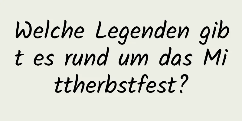 Welche Legenden gibt es rund um das Mittherbstfest?