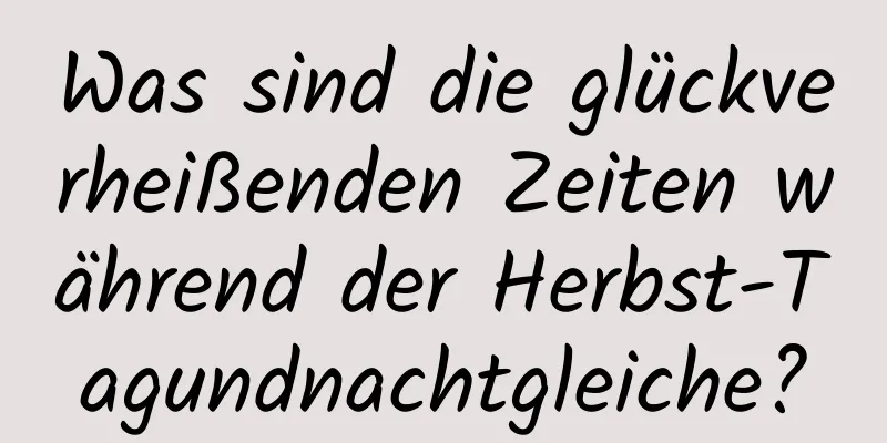 Was sind die glückverheißenden Zeiten während der Herbst-Tagundnachtgleiche?