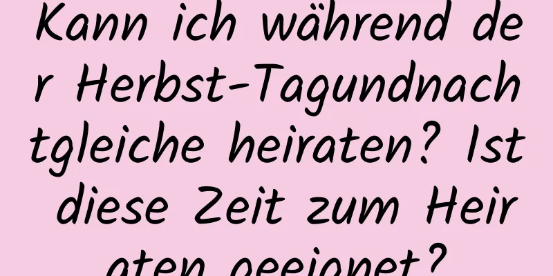 Kann ich während der Herbst-Tagundnachtgleiche heiraten? Ist diese Zeit zum Heiraten geeignet?