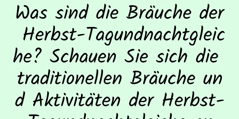 Was sind die Bräuche der Herbst-Tagundnachtgleiche? Schauen Sie sich die traditionellen Bräuche und Aktivitäten der Herbst-Tagundnachtgleiche an